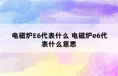 电磁炉E6代表什么 电磁炉e6代表什么意思